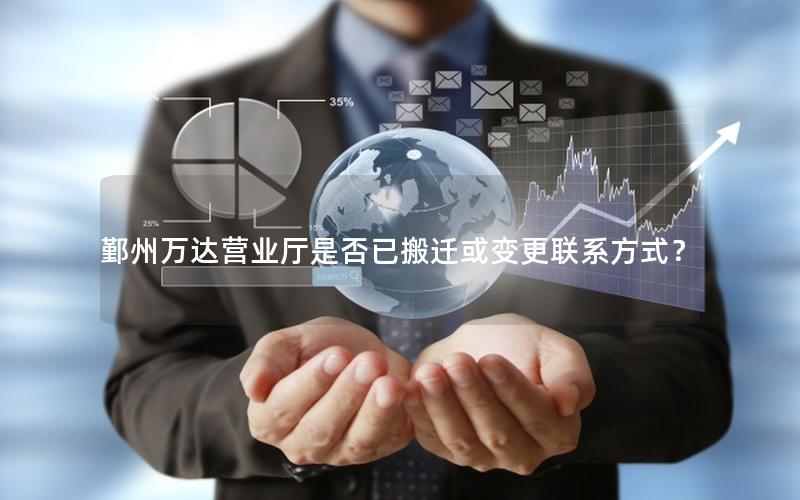 鄞州万达营业厅是否已搬迁或变更联系方式？