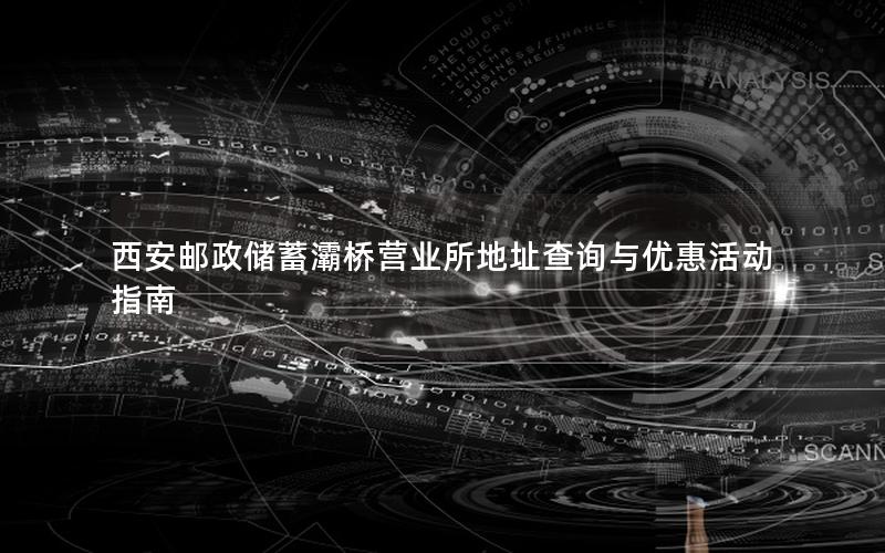 西安邮政储蓄灞桥营业所地址查询与优惠活动指南