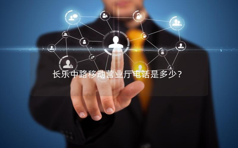 长乐中路移动营业厅电话是多少？