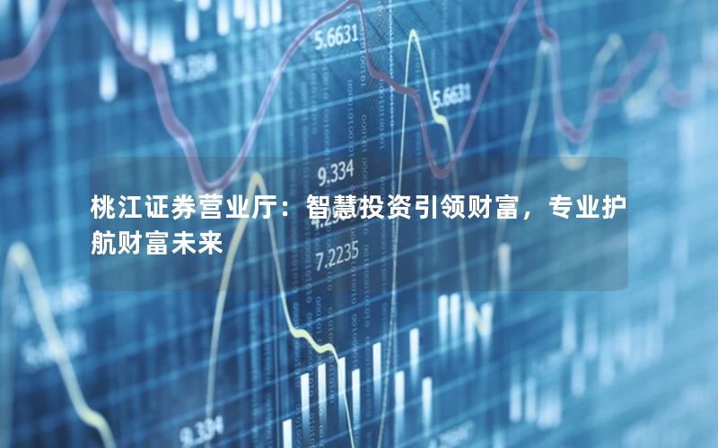 桃江证券营业厅：智慧投资引领财富，专业护航财富未来