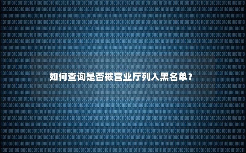 如何查询是否被营业厅列入黑名单？