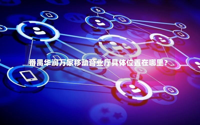 番禺华润万家移动营业厅具体位置在哪里？
