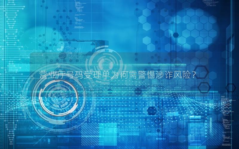 营业厅号码受理单为何需警惕涉诈风险？