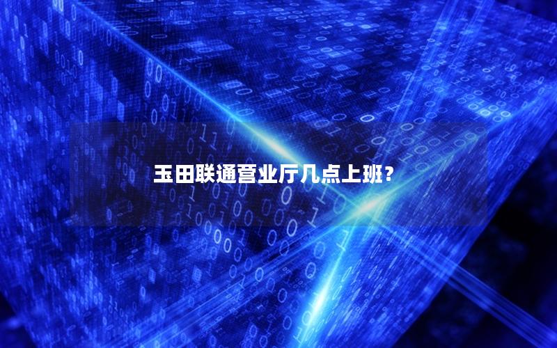 玉田联通营业厅几点上班？