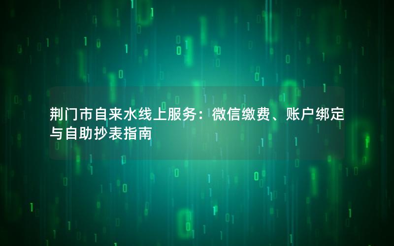 荆门市自来水线上服务：微信缴费、账户绑定与自助抄表指南