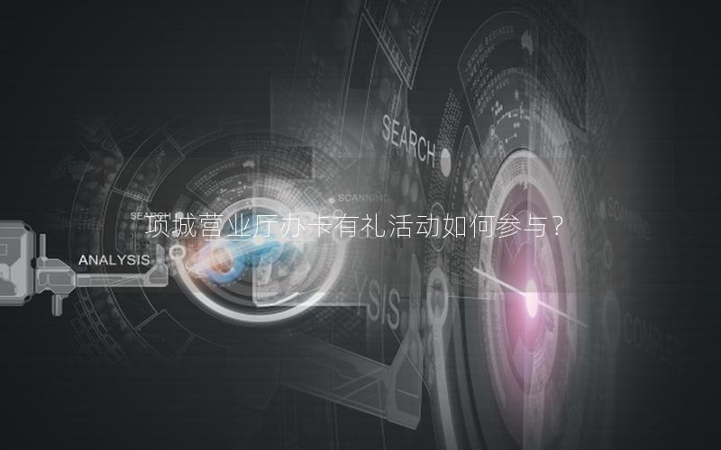 项城营业厅办卡有礼活动如何参与？