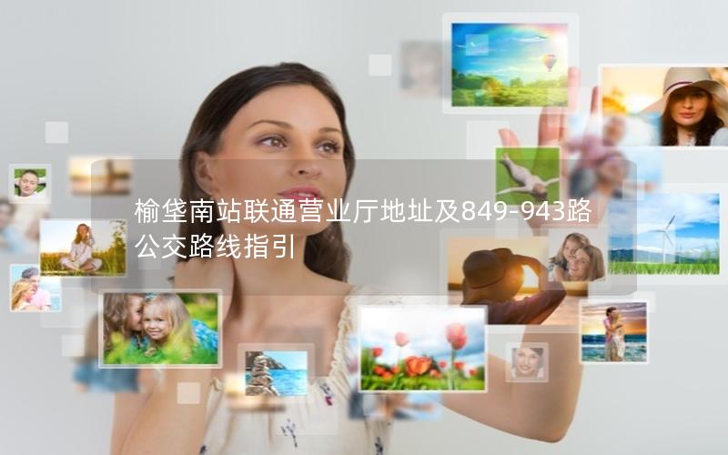 榆垡南站联通营业厅地址及849-943路公交路线指引