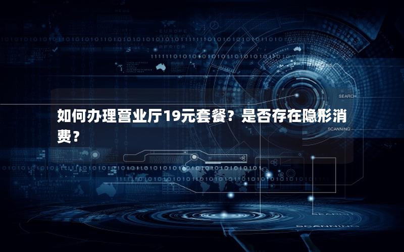 如何办理营业厅19元套餐？是否存在隐形消费？