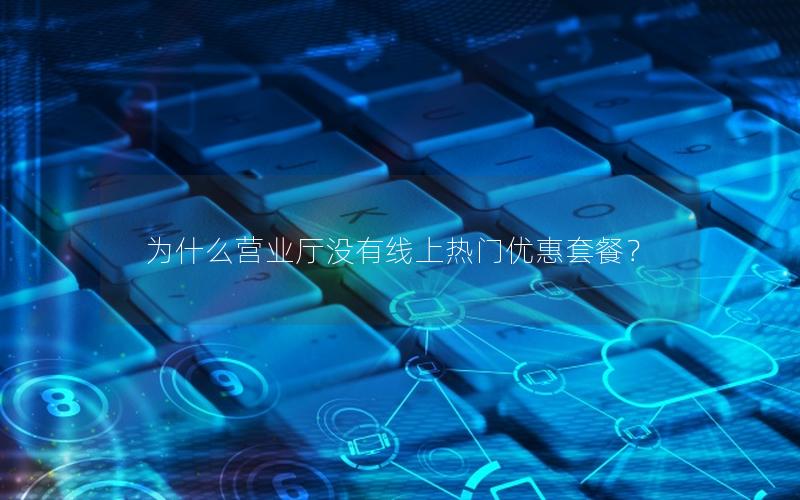 为什么营业厅没有线上热门优惠套餐？