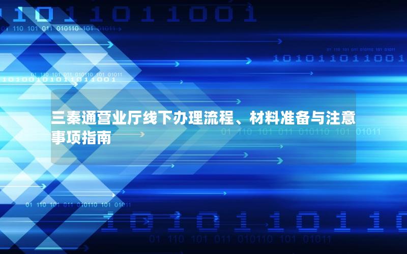 三秦通营业厅线下办理流程、材料准备与注意事项指南