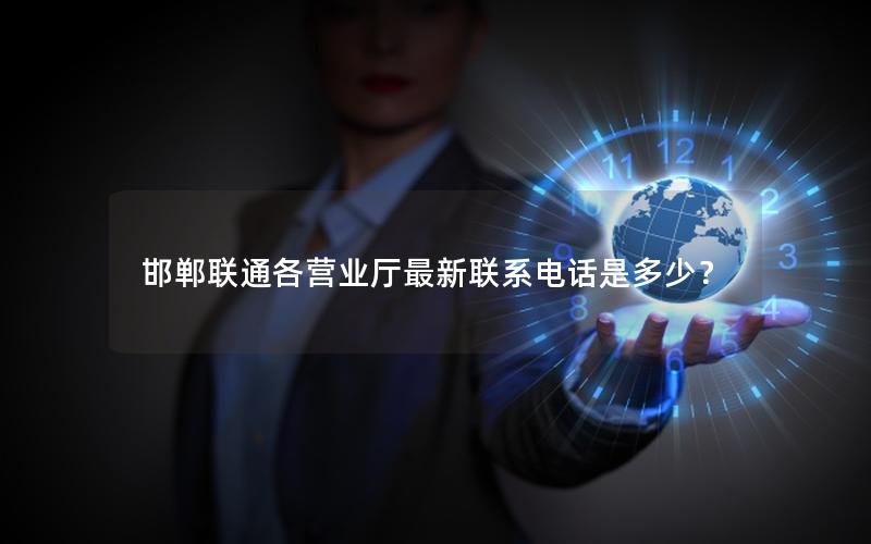 邯郸联通各营业厅最新联系电话是多少？