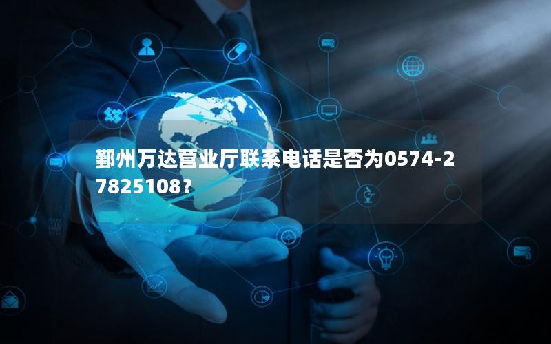 鄞州万达营业厅联系电话是否为0574-27825108？