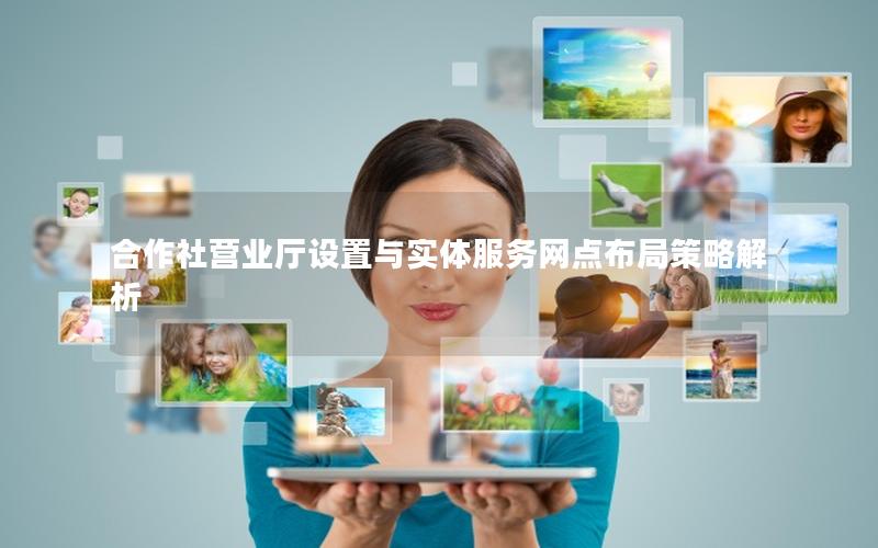合作社营业厅设置与实体服务网点布局策略解析