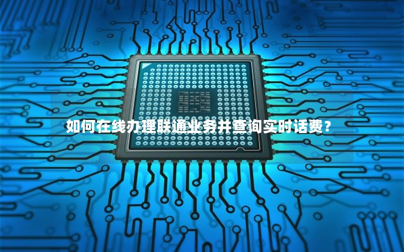如何在线办理联通业务并查询实时话费？