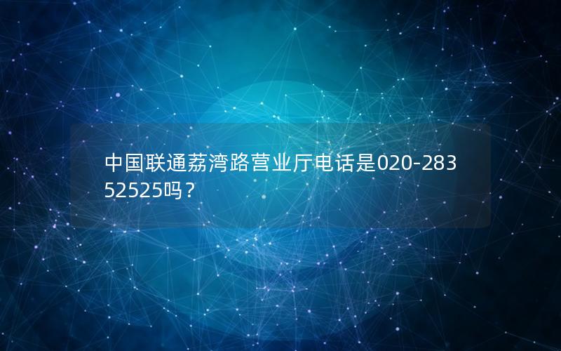 中国联通荔湾路营业厅电话是020-28352525吗？