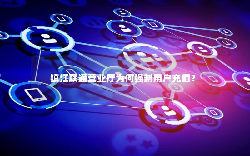 镇江联通营业厅为何强制用户充值？