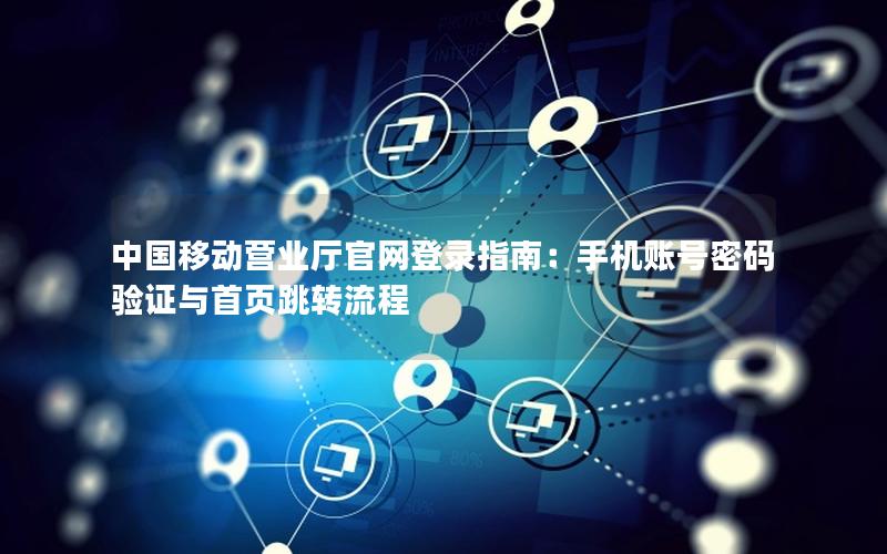 中国移动营业厅官网登录指南：手机账号密码验证与首页跳转流程