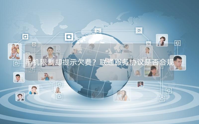 手机限制却提示欠费？联通服务协议是否合规