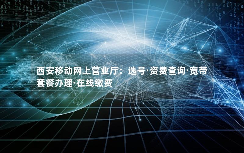 西安移动网上营业厅：选号·资费查询·宽带套餐办理·在线缴费