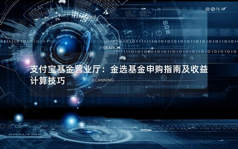支付宝基金营业厅：金选基金申购指南及收益计算技巧