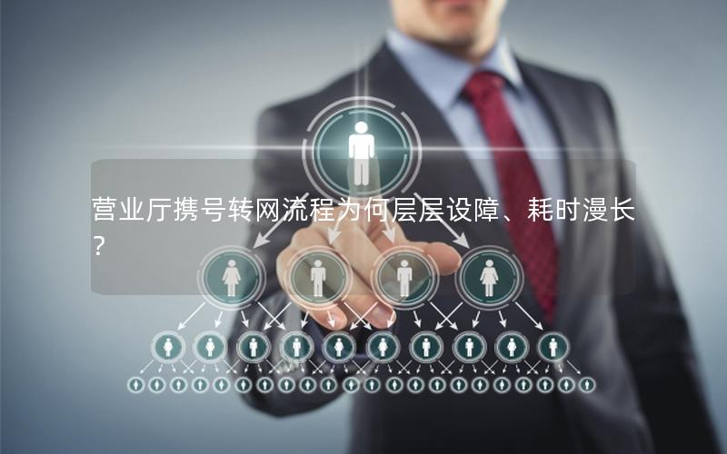 营业厅携号转网流程为何层层设障、耗时漫长？