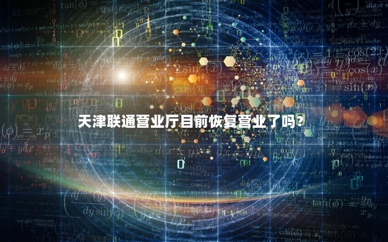 天津联通营业厅目前恢复营业了吗？