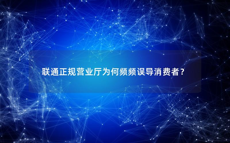 联通正规营业厅为何频频误导消费者？