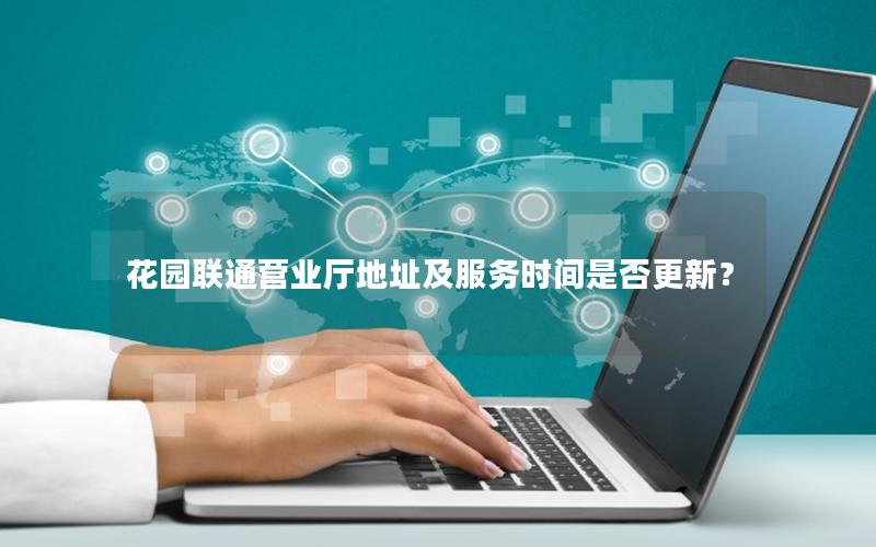 花园联通营业厅地址及服务时间是否更新？