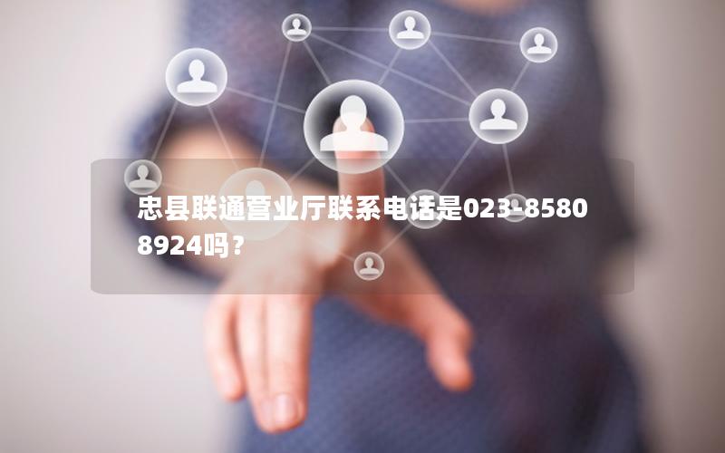 忠县联通营业厅联系电话是023-85808924吗？