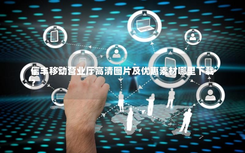 信丰移动营业厅高清图片及优惠素材哪里下载？