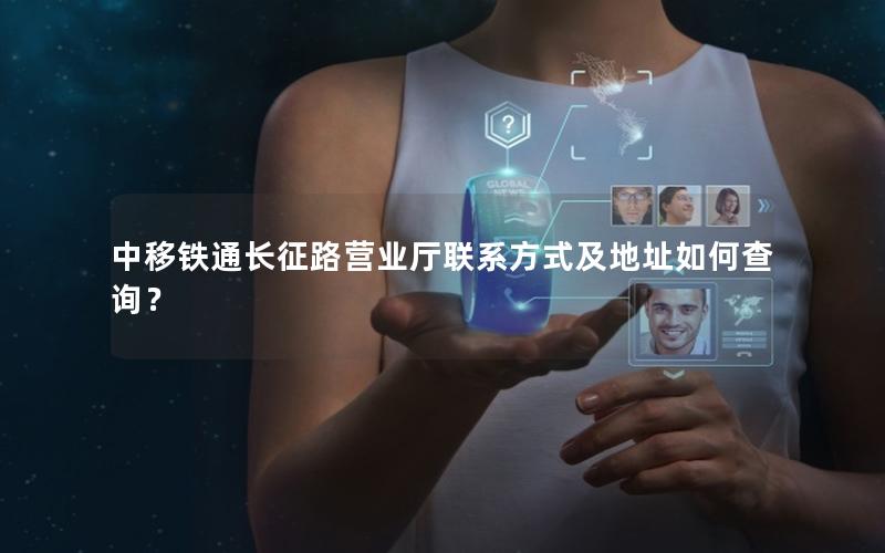 中移铁通长征路营业厅联系方式及地址如何查询？