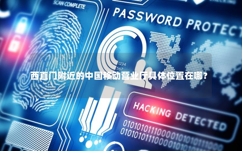 西直门附近的中国移动营业厅具体位置在哪？