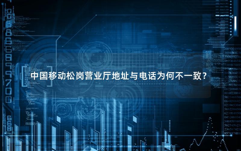 中国移动松岗营业厅地址与电话为何不一致？