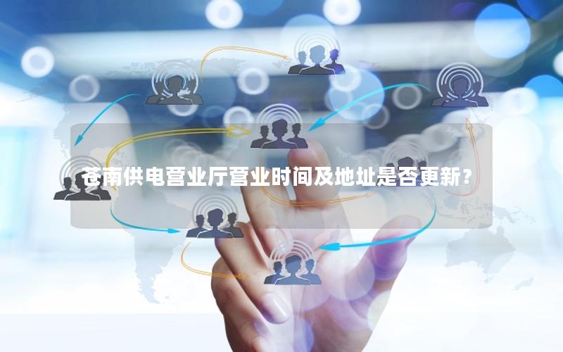 苍南供电营业厅营业时间及地址是否更新？