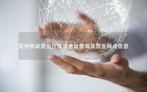定州移动营业厅电话地址查询及营业网点信息