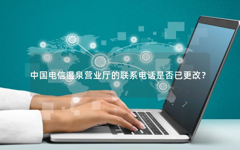 中国电信温泉营业厅的联系电话是否已更改？