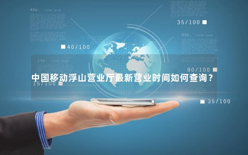 中国移动浮山营业厅最新营业时间如何查询？