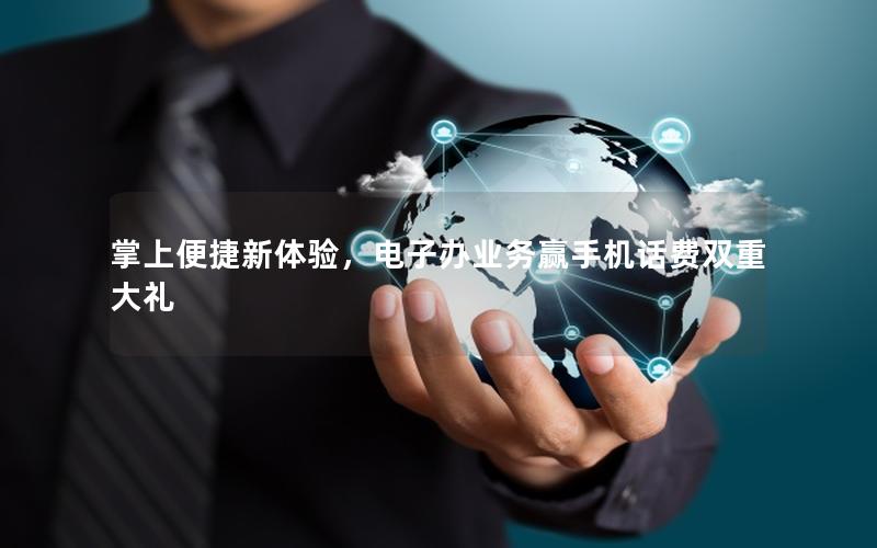 掌上便捷新体验，电子办业务赢手机话费双重大礼