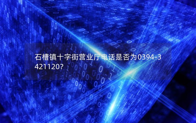 石槽镇十字街营业厅电话是否为0394-3421120？