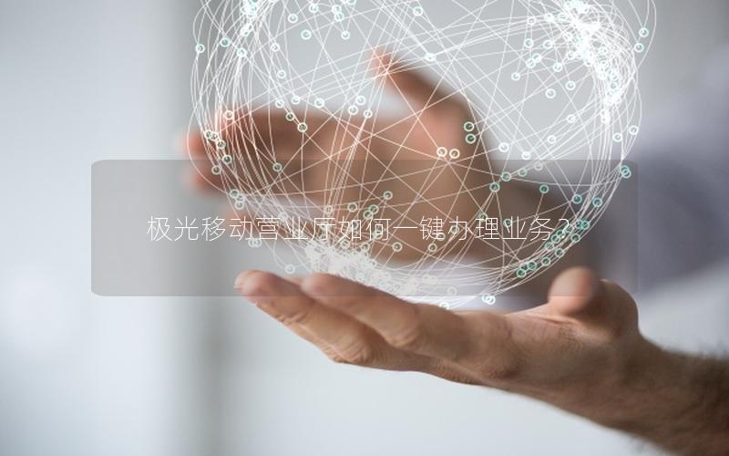 极光移动营业厅如何一键办理业务？