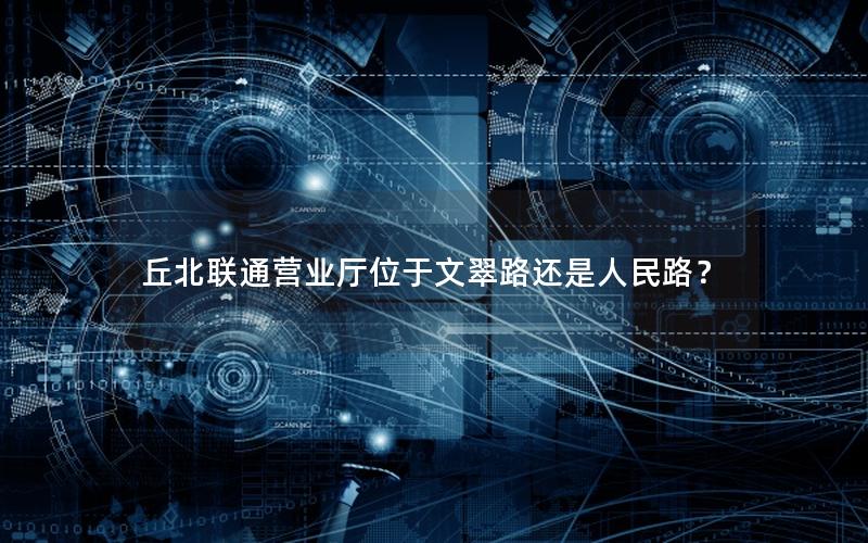 丘北联通营业厅位于文翠路还是人民路？