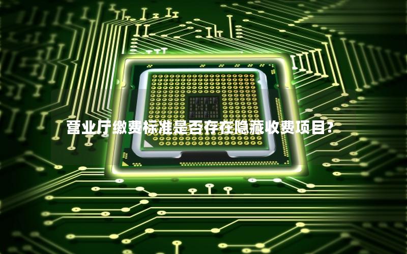 营业厅缴费标准是否存在隐藏收费项目？