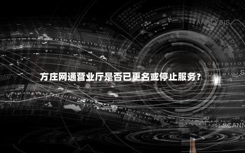 方庄网通营业厅是否已更名或停止服务？