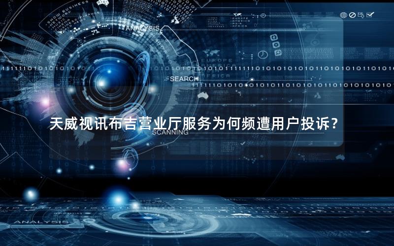 天威视讯布吉营业厅服务为何频遭用户投诉？
