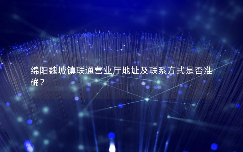 绵阳魏城镇联通营业厅地址及联系方式是否准确？