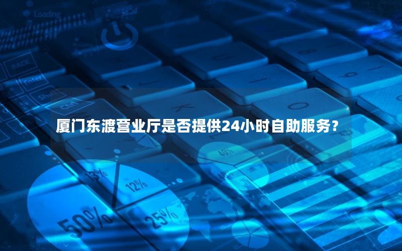 厦门东渡营业厅是否提供24小时自助服务？