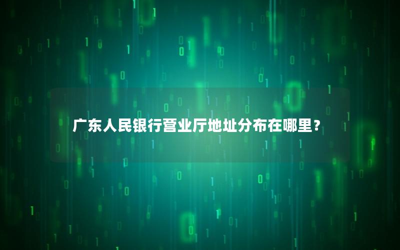 广东人民银行营业厅地址分布在哪里？