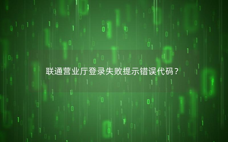 联通营业厅登录失败提示错误代码？