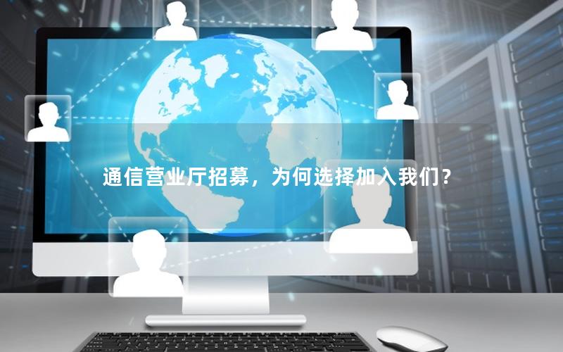 通信营业厅招募，为何选择加入我们？