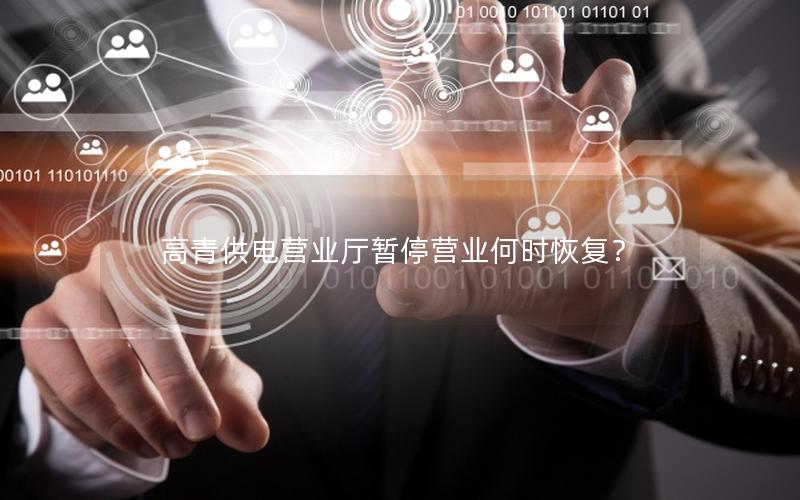 高青供电营业厅暂停营业何时恢复？